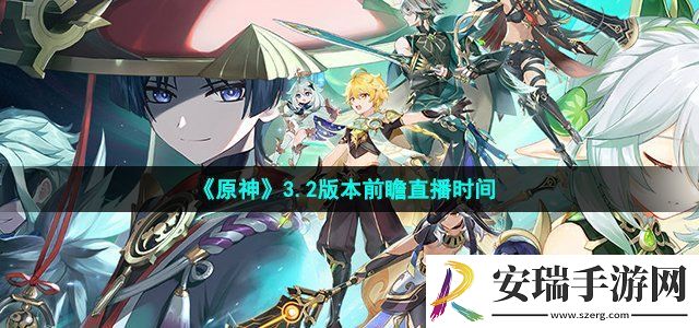 原神3.2版本前瞻直播什么时候开始 3.2版本前瞻直播时间介绍