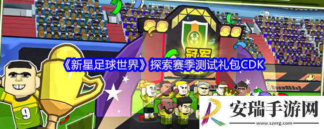 新星足球世界探索赛季测试礼包CDK