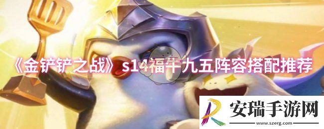 金铲铲之战s14福牛九五阵容怎么搭配