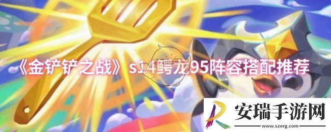 金铲铲之战s14鳄龙95阵容怎么搭配