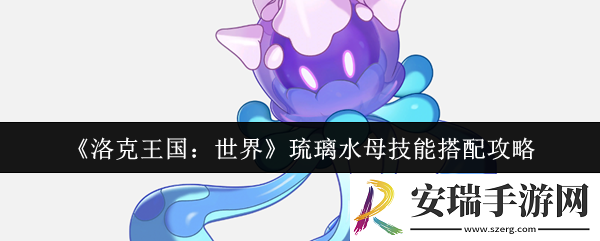 洛克王国世界琉璃水母技能怎么搭配